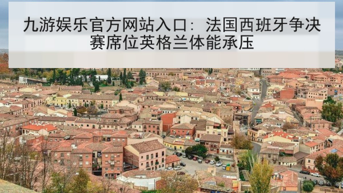 九游娱乐官方网站入口: 法国西班牙争决赛席位英格兰体能承压 九游娱乐官方网站入口: 法国西班牙争决赛席位英格兰体能承压