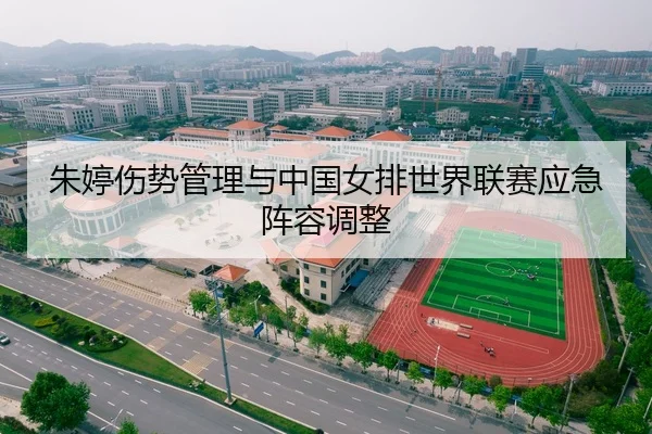 朱婷伤势管理与中国女排世界联赛应急阵容调整