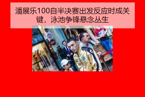 潘展乐100自半决赛出发反应时成关键，泳池争锋悬念丛生