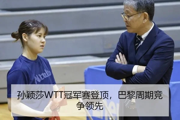孙颖莎WTT冠军赛登顶，巴黎周期竞争领先