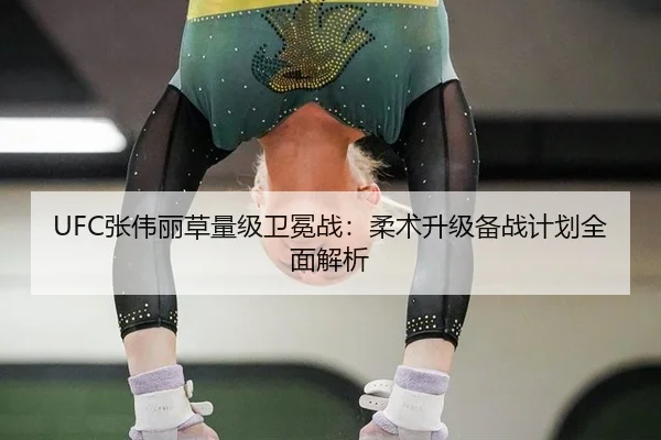 UFC张伟丽草量级卫冕战：柔术升级备战计划全面解析