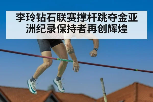 李玲钻石联赛撑杆跳夺金亚洲纪录保持者再创辉煌