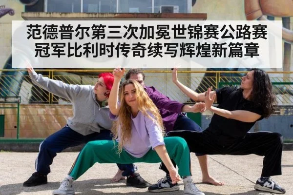 范德普尔第三次加冕世锦赛公路赛冠军比利时传奇续写辉煌新篇章