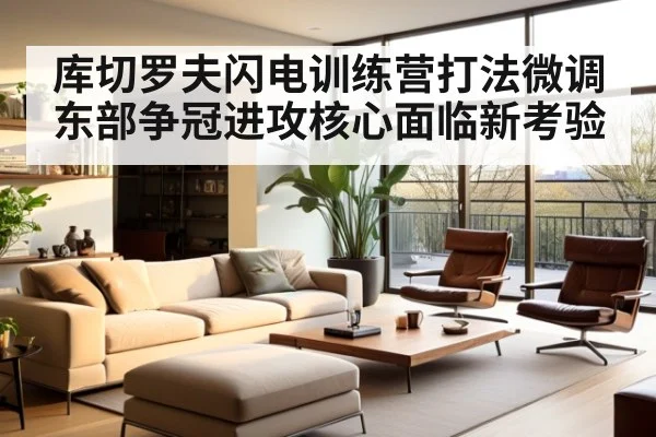 库切罗夫闪电训练营打法微调 东部争冠进攻核心面临新考验